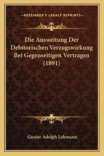 Cover image for Die Ausweitung Der Debitorischen Verzugswirkung Bei Gegenseitigen Vertragen (1891)