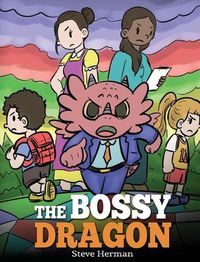 Cover image for The Bossy Dragon: Stop Your Dragon from Being Bossy. A Story about Compromise, Friendship and Problem Solving