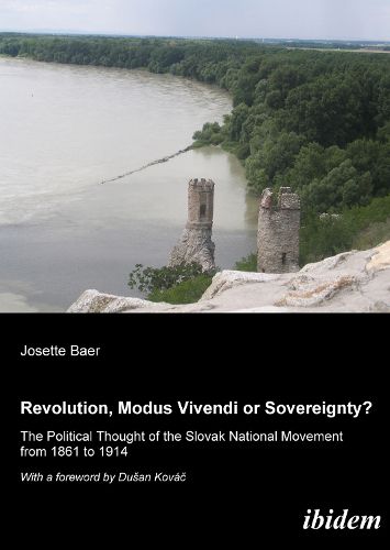 Revolution, Modus Vivendi, or Sovereignty? - The Political Thought of the Slovak National Movement from 1861 to 1914