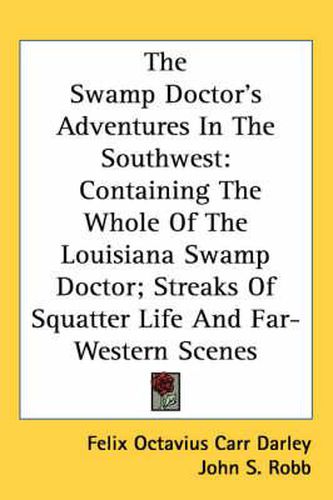 Cover image for The Swamp Doctor's Adventures in the Southwest: Containing the Whole of the Louisiana Swamp Doctor; Streaks of Squatter Life and Far-Western Scenes