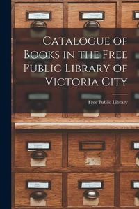 Cover image for Catalogue of Books in the Free Public Library of Victoria City [microform]