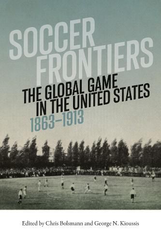 Cover image for Soccer Frontiers: The Global Game in the United States, 1863-1913