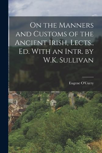 Cover image for On the Manners and Customs of the Ancient Irish, Lects., Ed. With an Intr. by W.K. Sullivan