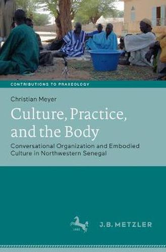 Cover image for Culture, Practice, and the Body: Conversational Organization and Embodied Culture in Northwestern Senegal