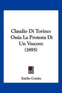 Cover image for Claudio Di Torino: Ossia La Protesta Di Un Vescovo (1895)