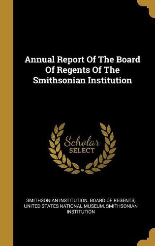 Cover image for Annual Report Of The Board Of Regents Of The Smithsonian Institution