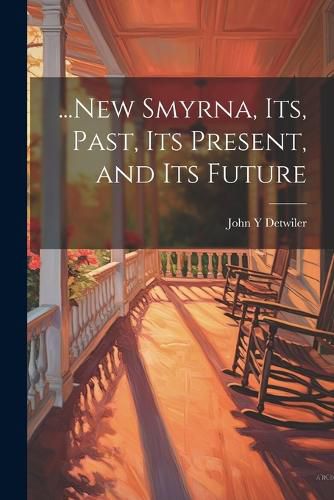 Cover image for ...New Smyrna, its, Past, its Present, and its Future