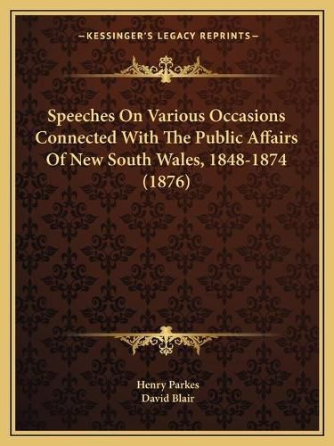 Cover image for Speeches on Various Occasions Connected with the Public Affairs of New South Wales, 1848-1874 (1876)