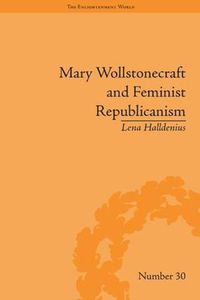 Cover image for Mary Wollstonecraft and Feminist Republicanism: Independence, Rights and the Experience of Unfreedom