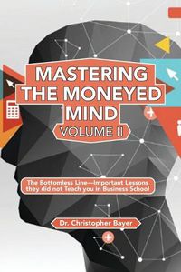 Cover image for Mastering the Moneyed Mind, Volume II: The Bottomless Line-Important Lessons they did not Teach you in Business School