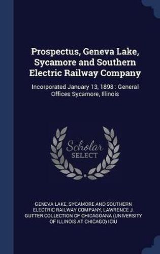 Cover image for Prospectus, Geneva Lake, Sycamore and Southern Electric Railway Company: Incorporated January 13, 1898: General Offices Sycamore, Illinois