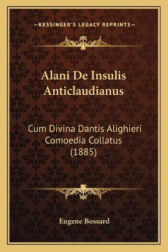 Alani de Insulis Anticlaudianus: Cum Divina Dantis Alighieri Comoedia Collatus (1885)