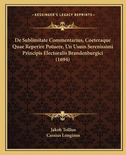 Cover image for de Sublimitate Commentarius, Coeteraque Quae Reperire Potuere, Un Usum Serenissimi Principis Electoralis Brandenburgici (1694)