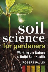 Cover image for Soil Science for Gardeners: Working with Nature to Build Soil Health