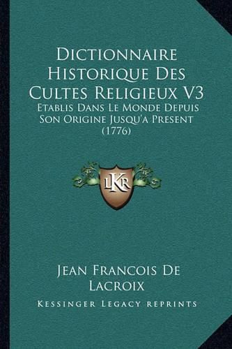 Cover image for Dictionnaire Historique Des Cultes Religieux V3: Etablis Dans Le Monde Depuis Son Origine Jusqu'a Present (1776)