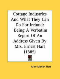 Cover image for Cottage Industries and What They Can Do for Ireland: Being a Verbatim Report of an Address Given by Mrs. Ernest Hart (1885)