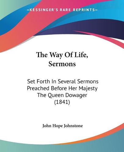 Cover image for The Way of Life, Sermons: Set Forth in Several Sermons Preached Before Her Majesty the Queen Dowager (1841)