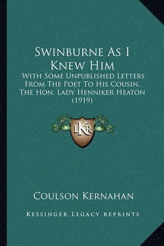 Swinburne as I Knew Him: With Some Unpublished Letters from the Poet to His Cousin, the Hon. Lady Henniker Heaton (1919)