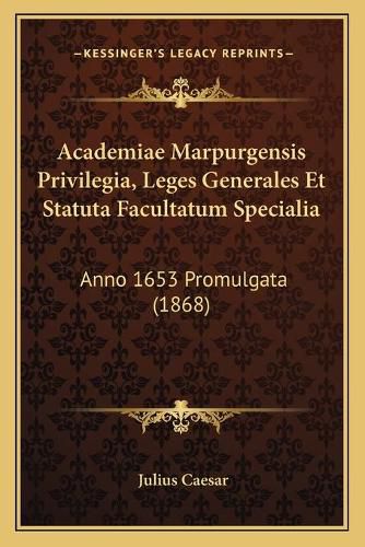 Cover image for Academiae Marpurgensis Privilegia, Leges Generales Et Statuta Facultatum Specialia: Anno 1653 Promulgata (1868)