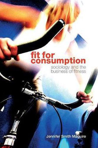 Cover image for Fit for Consumption: Sociology and the Business of Fitness