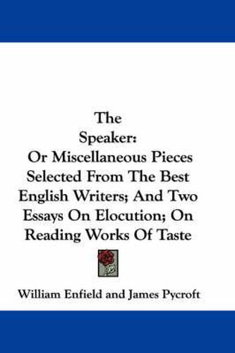 Cover image for The Speaker: Or Miscellaneous Pieces Selected from the Best English Writers; And Two Essays on Elocution; On Reading Works of Taste