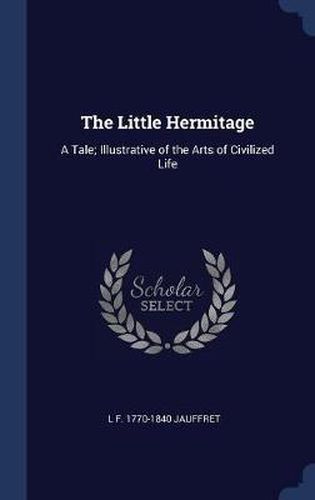 Cover image for The Little Hermitage: A Tale; Illustrative of the Arts of Civilized Life