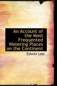 Cover image for An Account of the Most Frequented Watering Places on the Continent