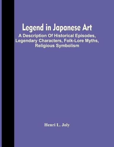 Legend In Japanese Art; A Description Of Historical Episodes, Legendary Characters, Folk-Lore Myths, Religious Symbolism