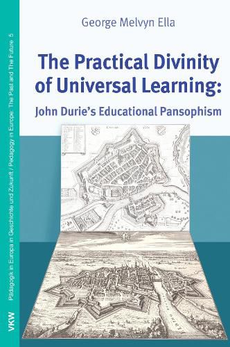 Cover image for The Practical Divinity of Universal Learning: John Duries's Educational Pansophism