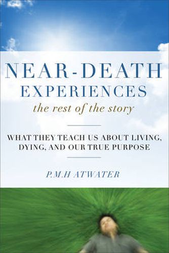 Near-Death Experiences, the Rest of the Story: What They Teach Us About Living, Dying and Our True Purpose