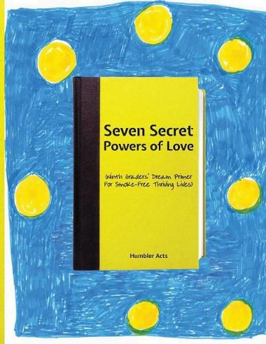 Cover image for Seven Secret Powers Of Love: (Ninth Graders' Dream Primer For Smoke-Free Thriving Lives)