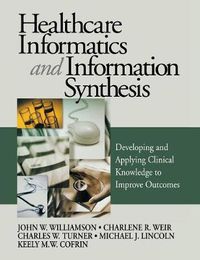 Cover image for Healthcare Informatics and Information Synthesis: Developing and Applying Clinical Knowledge to Improve Outcomes