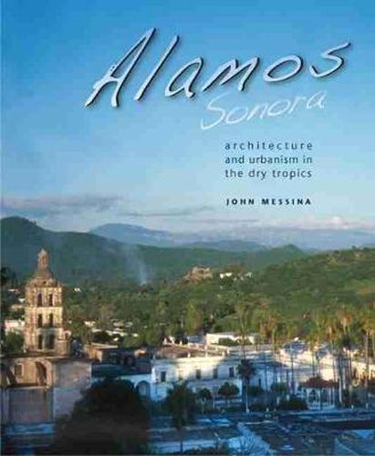 Cover image for Alamos, Sonora: Architecture and Urbanism in the Dry Tropics