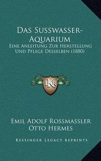 Cover image for Das Susswasser-Aquarium: Eine Anleitung Zur Herstellung Und Pflege Desselben (1880)