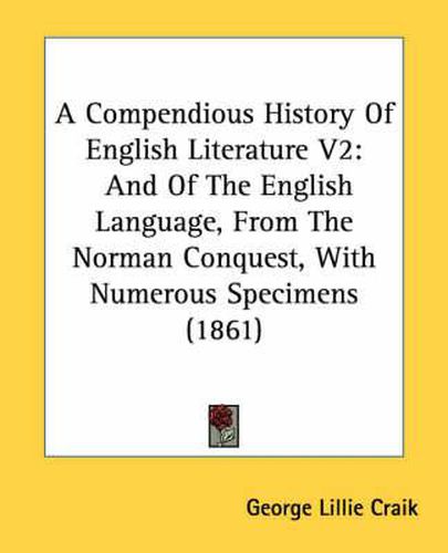 Cover image for A Compendious History of English Literature V2: And of the English Language, from the Norman Conquest, with Numerous Specimens (1861)