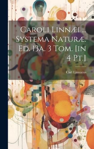 Cover image for Caroli Linnaei ... Systema Naturae. Ed. 13a. 3 Tom. [in 4 Pt.]