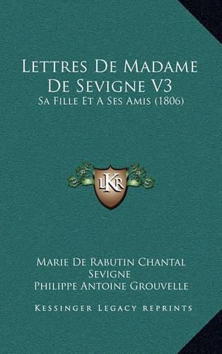 Lettres de Madame de Sevigne V3: Sa Fille Et a Ses Amis (1806)