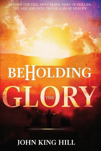 Cover image for Beholding the Glory: Beyond the Veil, Holy Place, Holy of Hollies, the Ark and Into the Realms of Heaven!