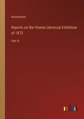 Cover image for Reports on the Vienna Universal Exhibition of 1873