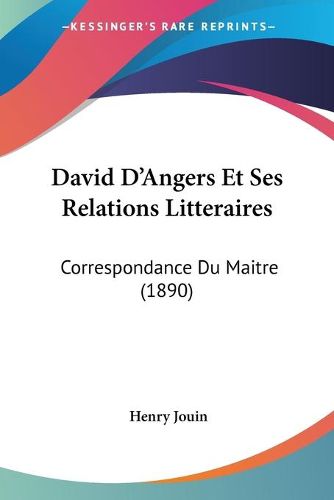 Cover image for David D'Angers Et Ses Relations Litteraires: Correspondance Du Maitre (1890)