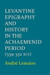 Cover image for Levantine Epigraphy and History in the Achaemenid Period (539-322 BCE)