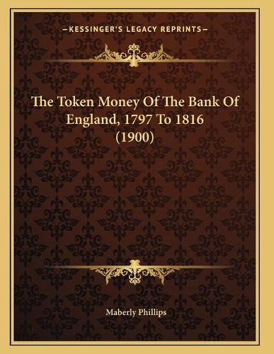 Cover image for The Token Money of the Bank of England, 1797 to 1816 (1900)