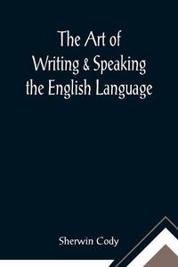 Cover image for The Art of Writing & Speaking the English Language; Word-Study and Composition & Rhetoric