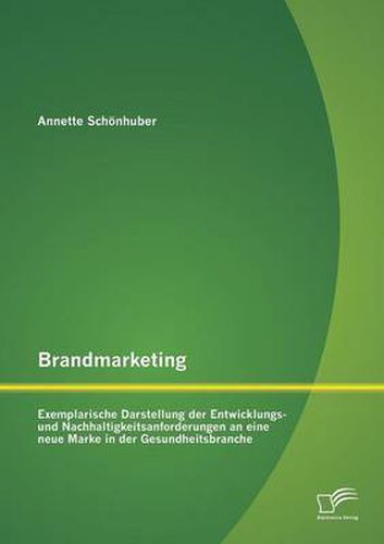 Cover image for Brandmarketing: Exemplarische Darstellung der Entwicklungs- und Nachhaltigkeitsanforderungen an eine neue Marke in der Gesundheitsbranche