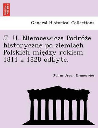 Cover image for J. U. Niemcewicza Podro Z E Historyczne Po Ziemiach Polskich Mie Dzy Rokiem 1811 a 1828 Odbyte.