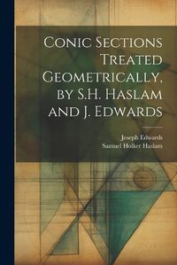 Cover image for Conic Sections Treated Geometrically, by S.H. Haslam and J. Edwards