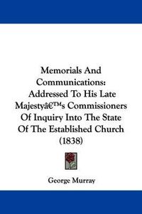 Cover image for Memorials And Communications: Addressed To His Late Majestya -- S Commissioners Of Inquiry Into The State Of The Established Church (1838)