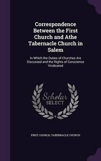 Cover image for Correspondence Between the First Church and Athe Tabernacle Church in Salem: In Which the Duties of Churches Are Discussed and the Rights of Conscience Vindicated