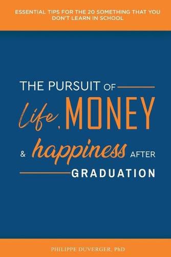 Cover image for The Pursuit of Life, Money, and Happiness After Graduation: Essential Tips for the 20 Something That You Don't Learn in School