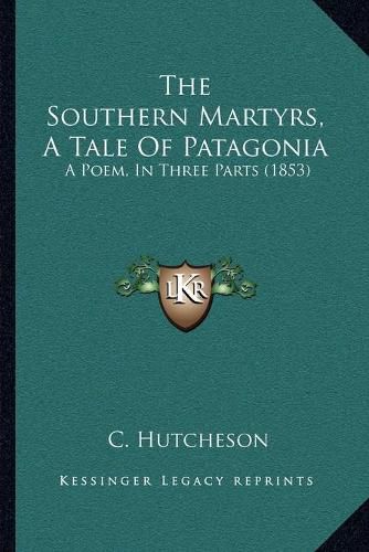 Cover image for The Southern Martyrs, a Tale of Patagonia: A Poem, in Three Parts (1853)